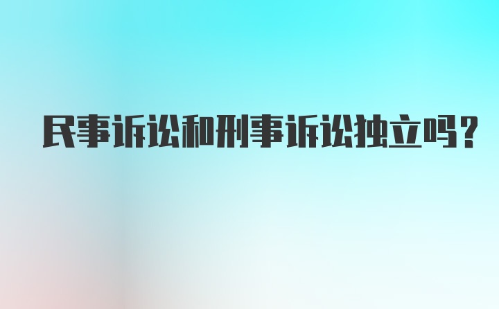 民事诉讼和刑事诉讼独立吗?