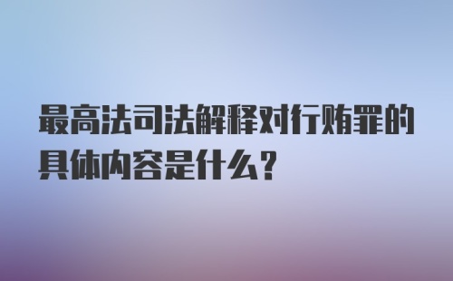 最高法司法解释对行贿罪的具体内容是什么?