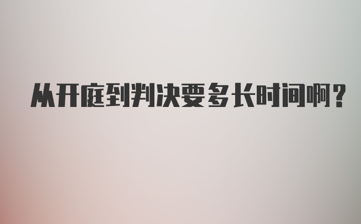 从开庭到判决要多长时间啊？