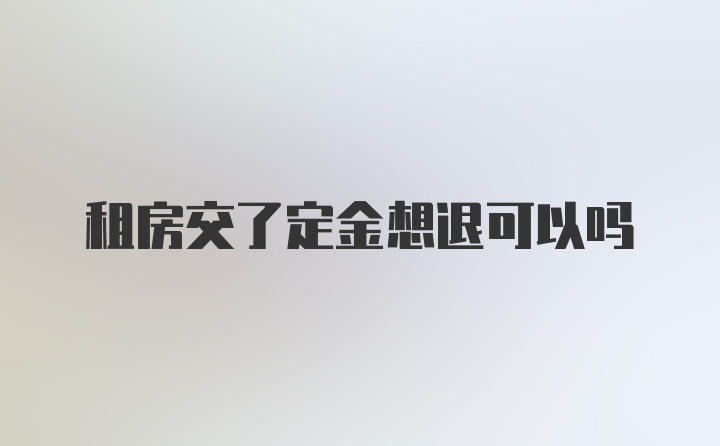 租房交了定金想退可以吗