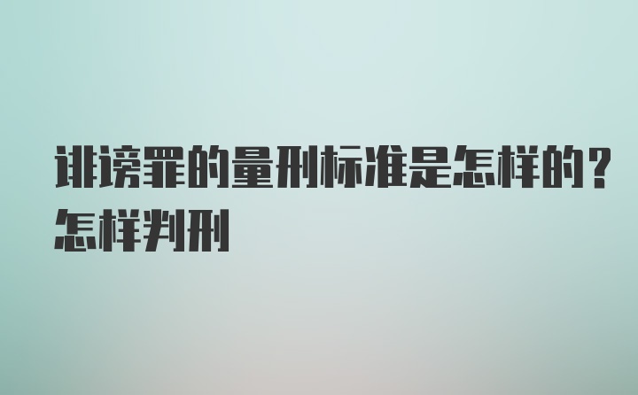 诽谤罪的量刑标准是怎样的？怎样判刑