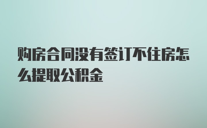 购房合同没有签订不住房怎么提取公积金