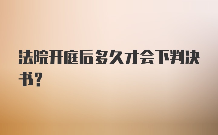 法院开庭后多久才会下判决书?