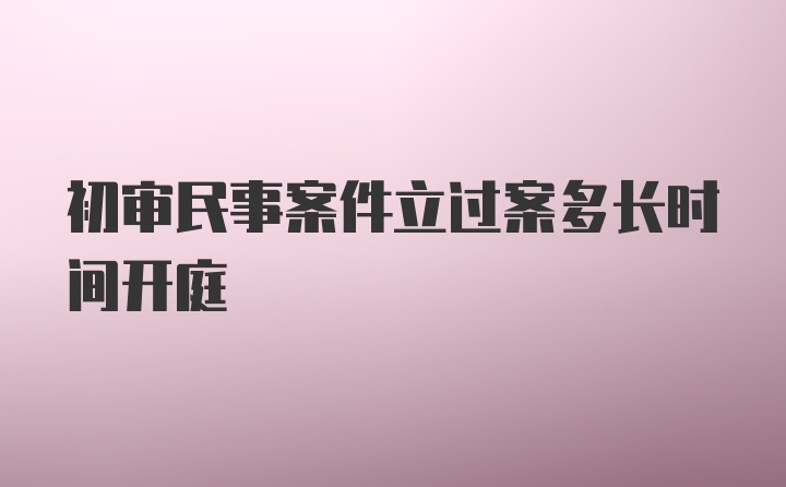 初审民事案件立过案多长时间开庭