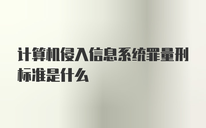 计算机侵入信息系统罪量刑标准是什么