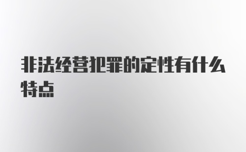 非法经营犯罪的定性有什么特点