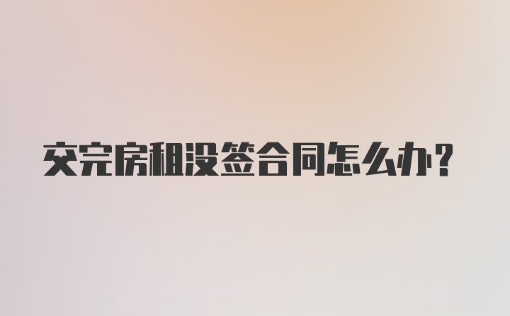 交完房租没签合同怎么办？