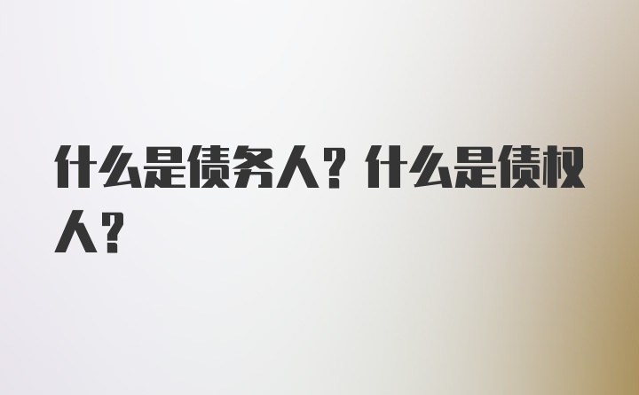 什么是债务人？什么是债权人？