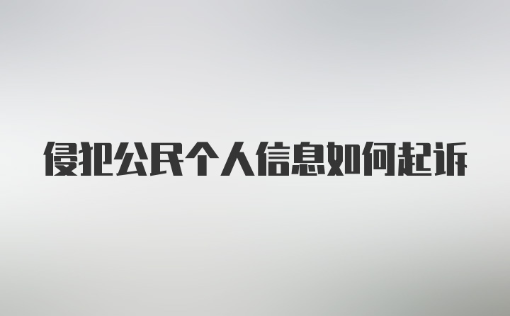 侵犯公民个人信息如何起诉