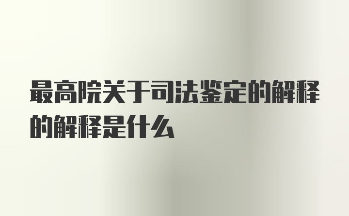 最高院关于司法鉴定的解释的解释是什么