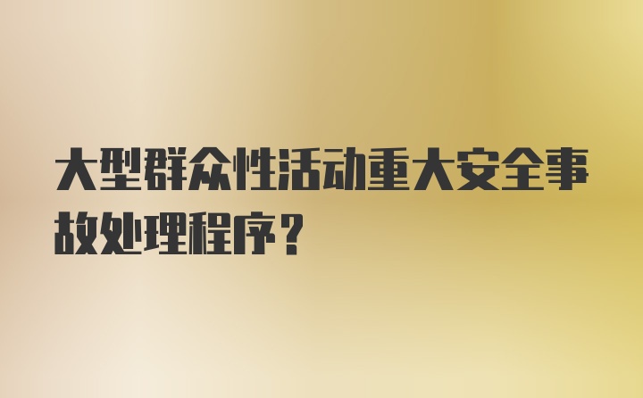 大型群众性活动重大安全事故处理程序？