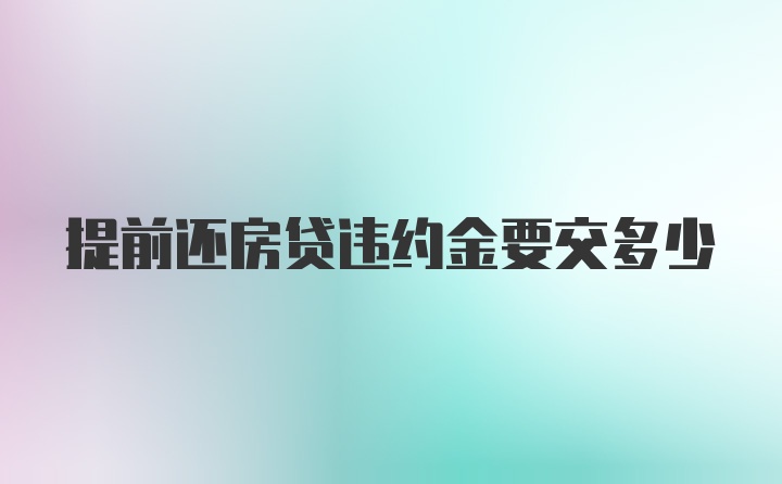 提前还房贷违约金要交多少