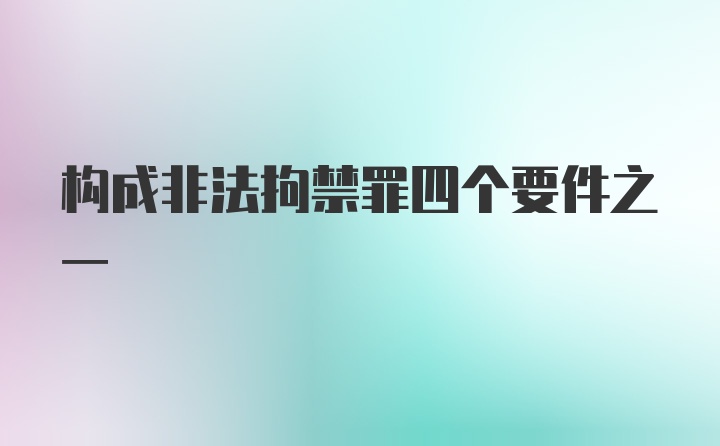 构成非法拘禁罪四个要件之一