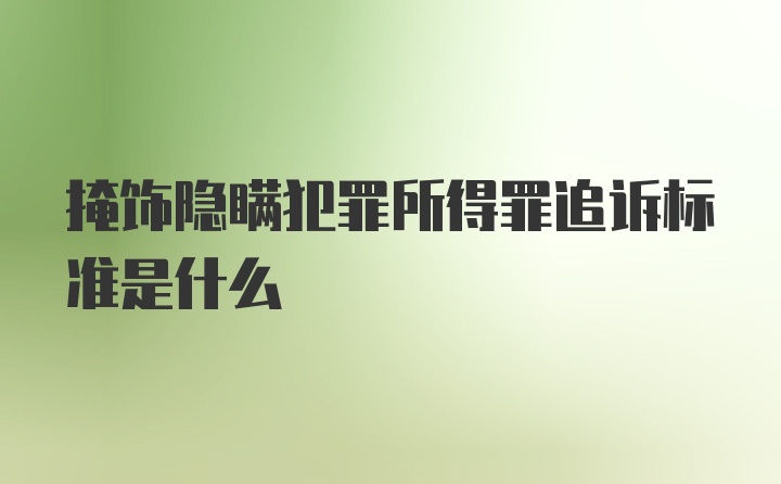 掩饰隐瞒犯罪所得罪追诉标准是什么