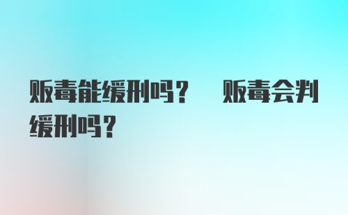 贩毒能缓刑吗? 贩毒会判缓刑吗？