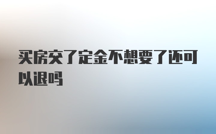 买房交了定金不想要了还可以退吗