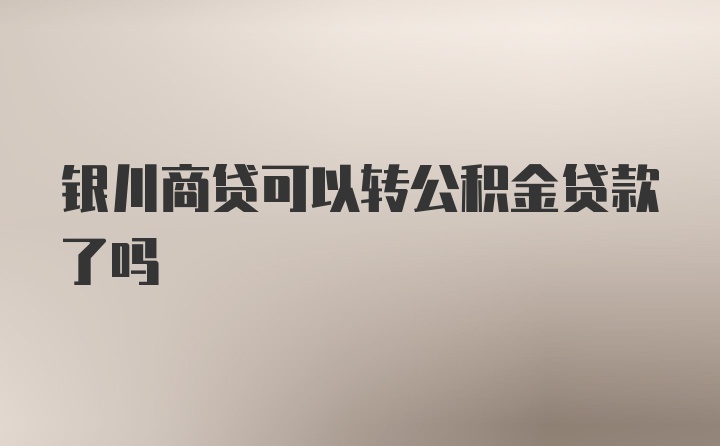 银川商贷可以转公积金贷款了吗