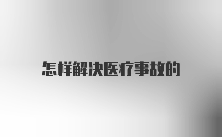 怎样解决医疗事故的