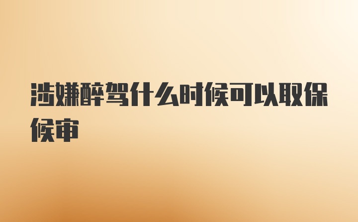 涉嫌醉驾什么时候可以取保候审