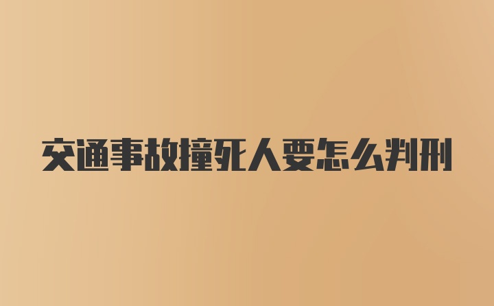 交通事故撞死人要怎么判刑