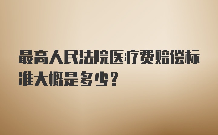 最高人民法院医疗费赔偿标准大概是多少？