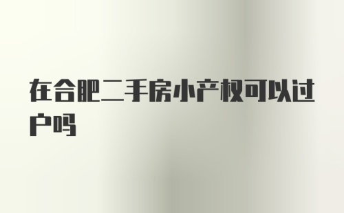 在合肥二手房小产权可以过户吗