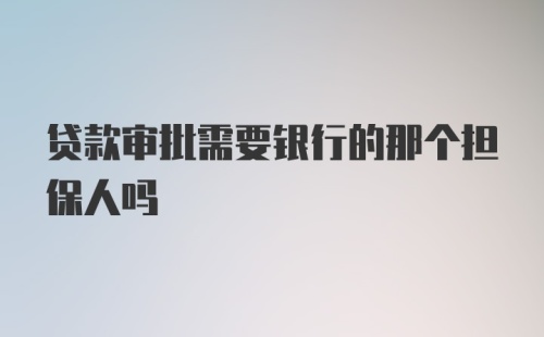 贷款审批需要银行的那个担保人吗