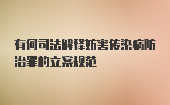 有何司法解释妨害传染病防治罪的立案规范