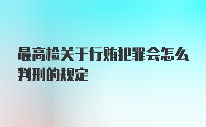 最高检关于行贿犯罪会怎么判刑的规定