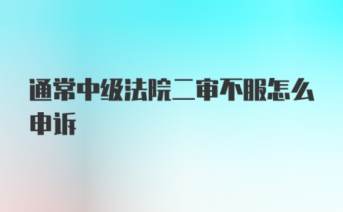 通常中级法院二审不服怎么申诉