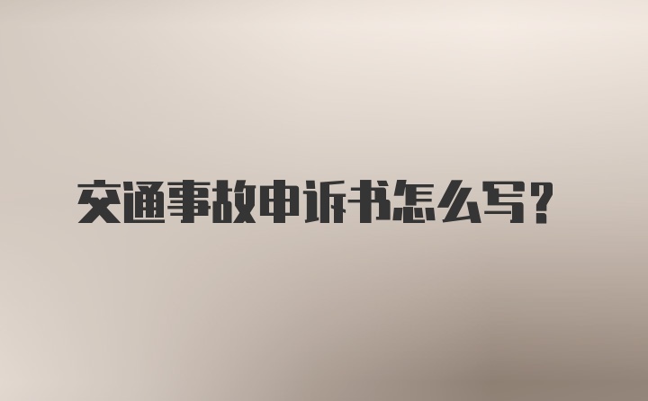 交通事故申诉书怎么写？