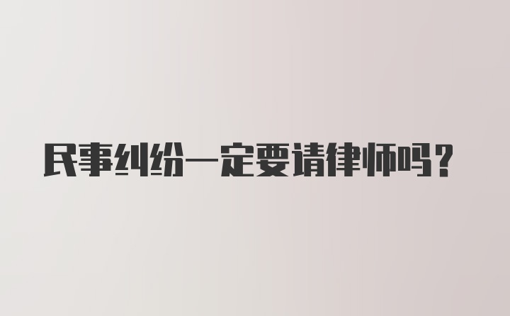 民事纠纷一定要请律师吗？