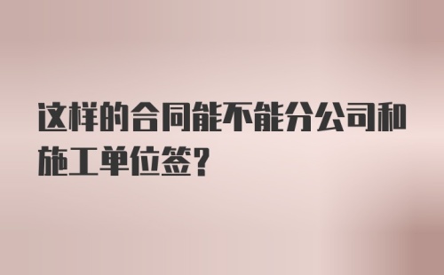 这样的合同能不能分公司和施工单位签？