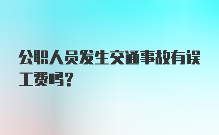 公职人员发生交通事故有误工费吗？