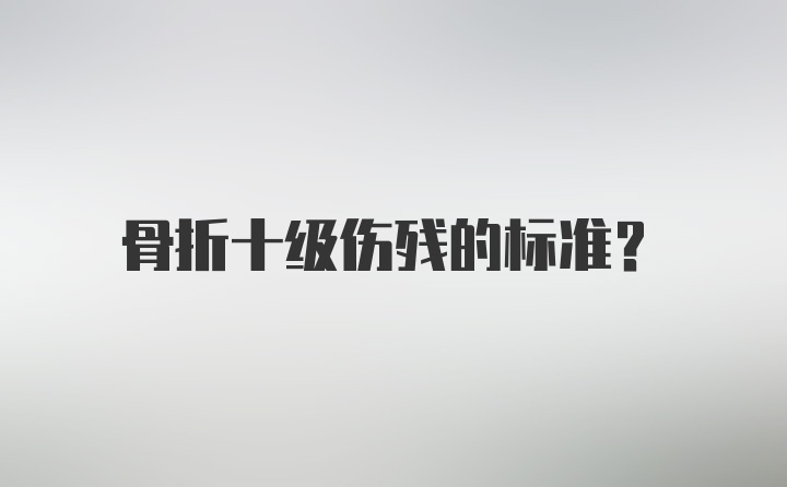 骨折十级伤残的标准？