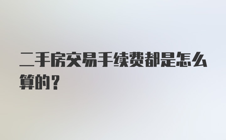 二手房交易手续费都是怎么算的?