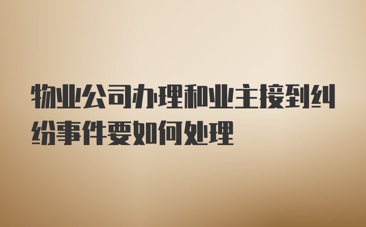 物业公司办理和业主接到纠纷事件要如何处理