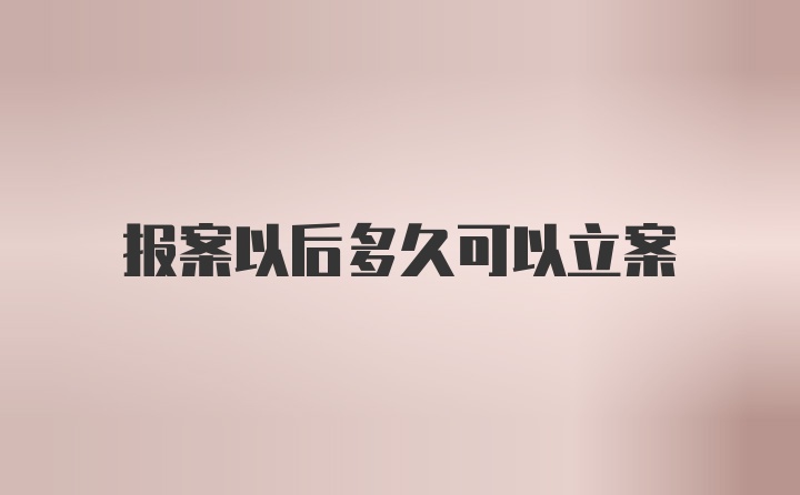 报案以后多久可以立案