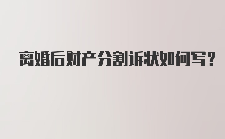 离婚后财产分割诉状如何写？