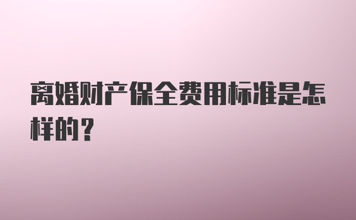 离婚财产保全费用标准是怎样的？