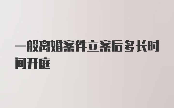 一般离婚案件立案后多长时间开庭