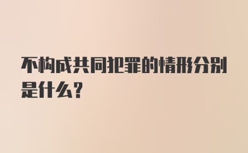 不构成共同犯罪的情形分别是什么？