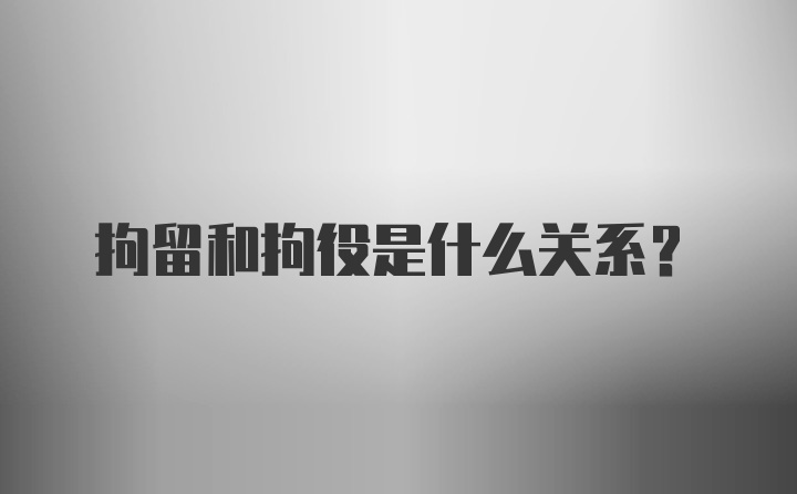 拘留和拘役是什么关系？