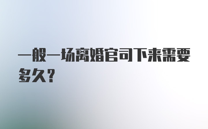 一般一场离婚官司下来需要多久？