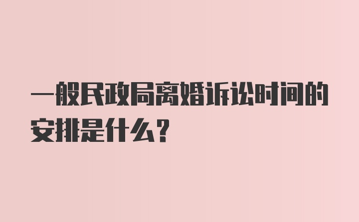 一般民政局离婚诉讼时间的安排是什么？