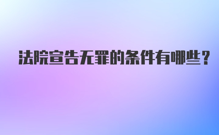 法院宣告无罪的条件有哪些?