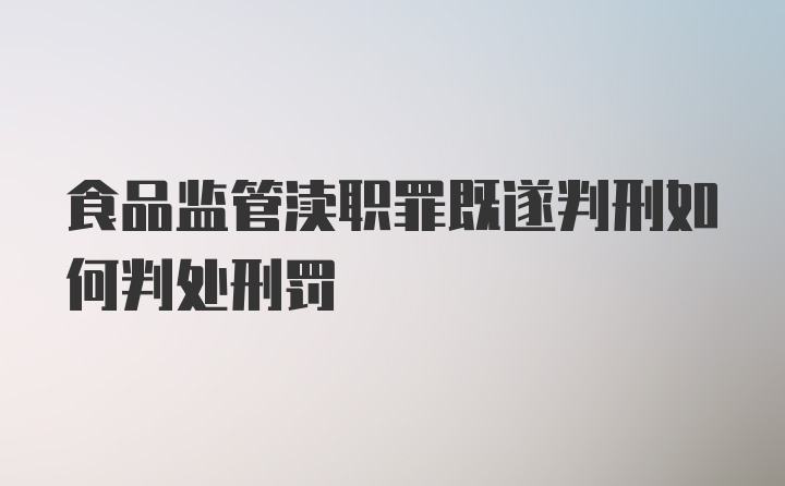 食品监管渎职罪既遂判刑如何判处刑罚