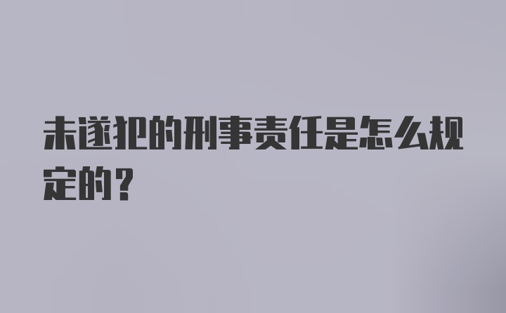 未遂犯的刑事责任是怎么规定的？