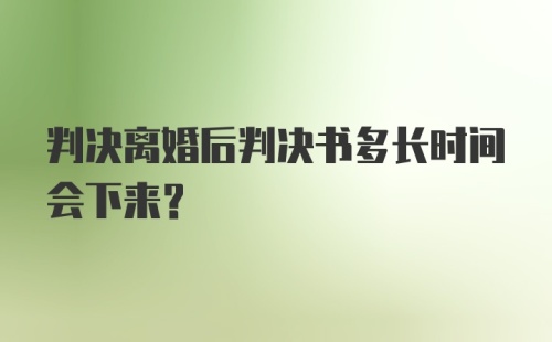 判决离婚后判决书多长时间会下来？