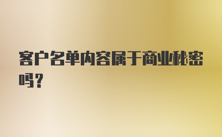 客户名单内容属于商业秘密吗？